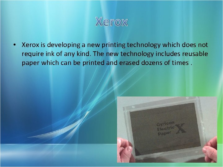 Xerox • Xerox is developing a new printing technology which does not require ink