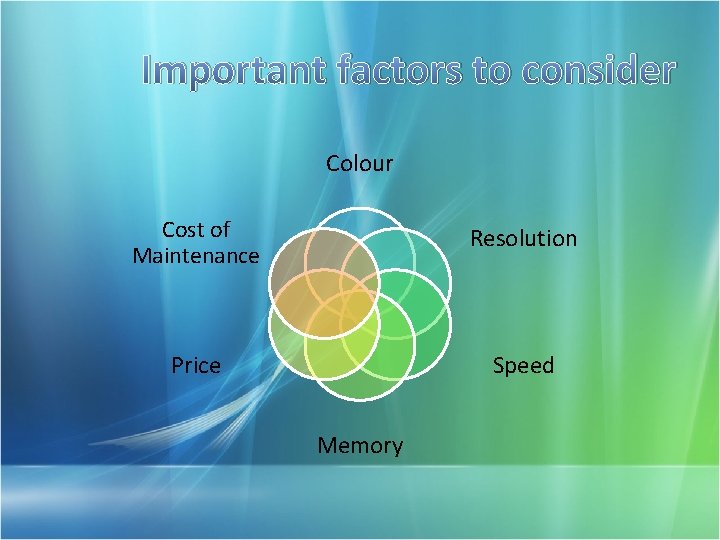 Important factors to consider Colour Cost of Maintenance Resolution Price Speed Memory 