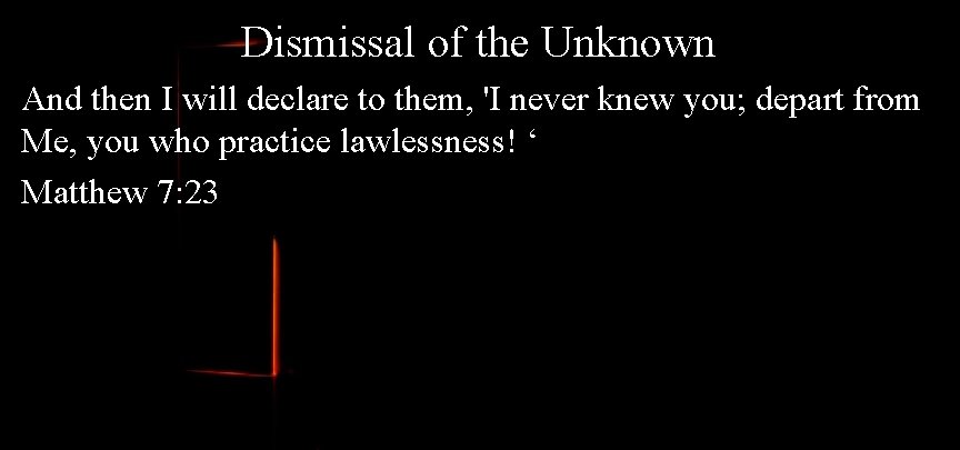 Dismissal of the Unknown And then I will declare to them, 'I never knew