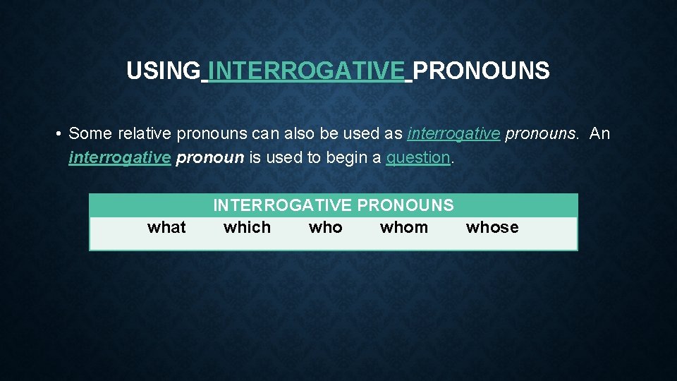 USING INTERROGATIVE PRONOUNS • Some relative pronouns can also be used as interrogative pronouns.