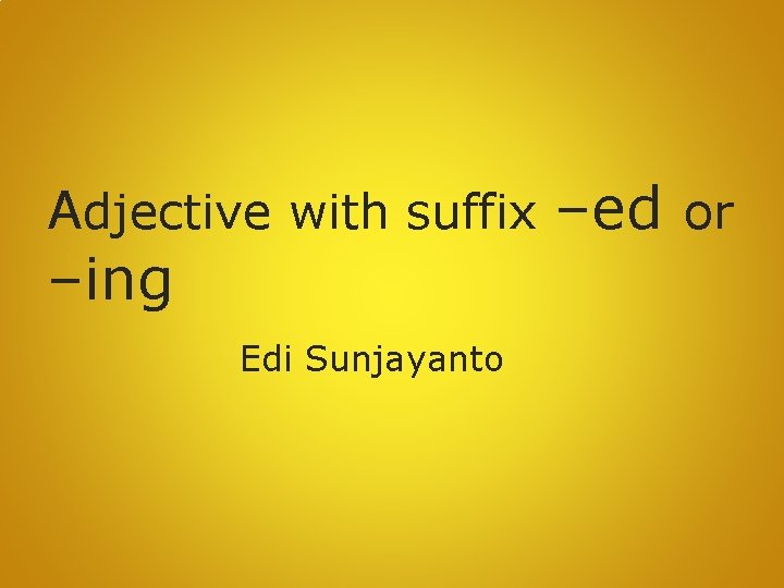 Adjective with suffix –ed or –ing Edi Sunjayanto 