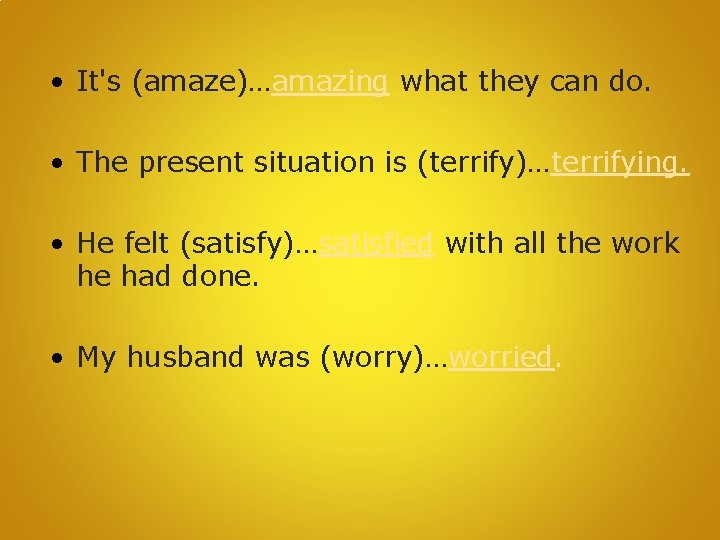  • It's (amaze)…amazing what they can do. • The present situation is (terrify)…terrifying.