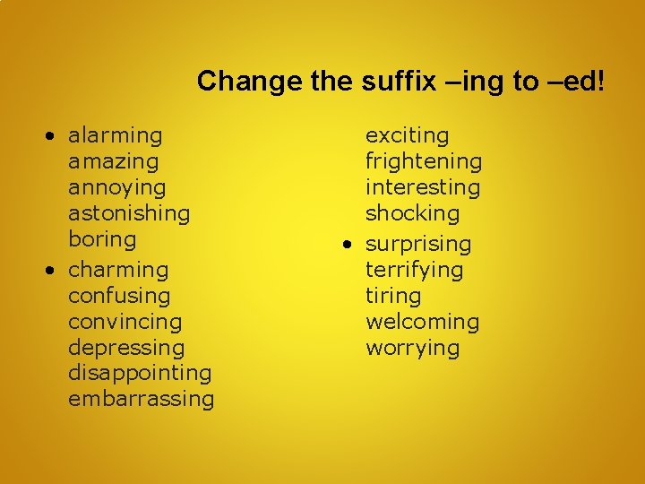 Change the suffix –ing to –ed! • alarming amazing annoying astonishing boring • charming
