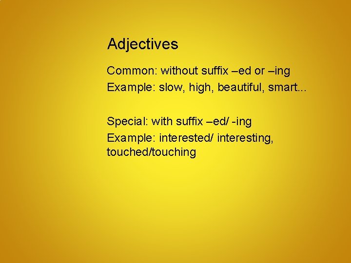 Adjectives Common: without suffix –ed or –ing Example: slow, high, beautiful, smart. . .