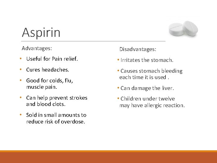 Aspirin Advantages: Disadvantages: • Useful for Pain relief. • Irritates the stomach. • Cures