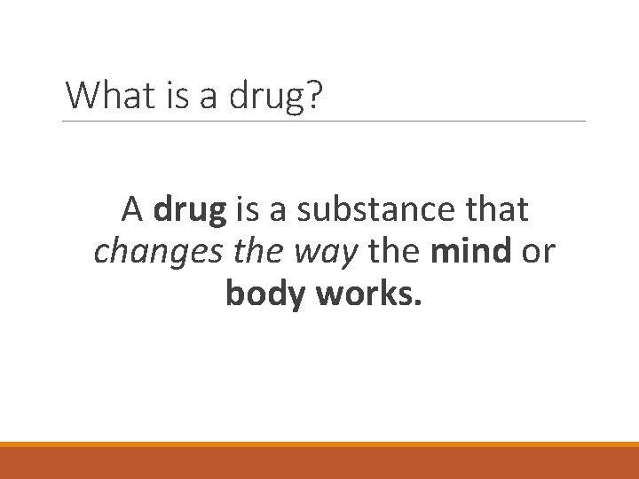 What is a drug? A drug is a substance that changes the way the