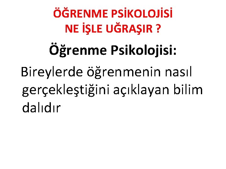 ÖĞRENME PSİKOLOJİSİ NE İŞLE UĞRAŞIR ? Öğrenme Psikolojisi: Bireylerde öğrenmenin nasıl gerçekleştiğini açıklayan bilim