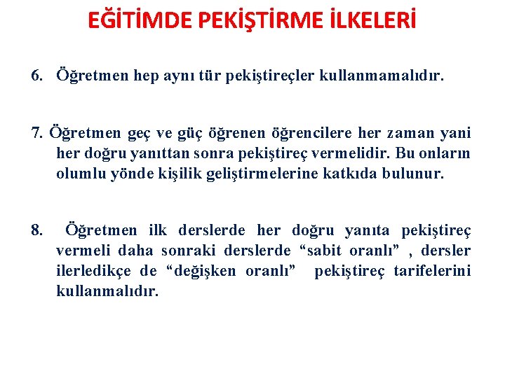 EĞİTİMDE PEKİŞTİRME İLKELERİ 6. Öğretmen hep aynı tür pekiştireçler kullanmamalıdır. 7. Öğretmen geç ve