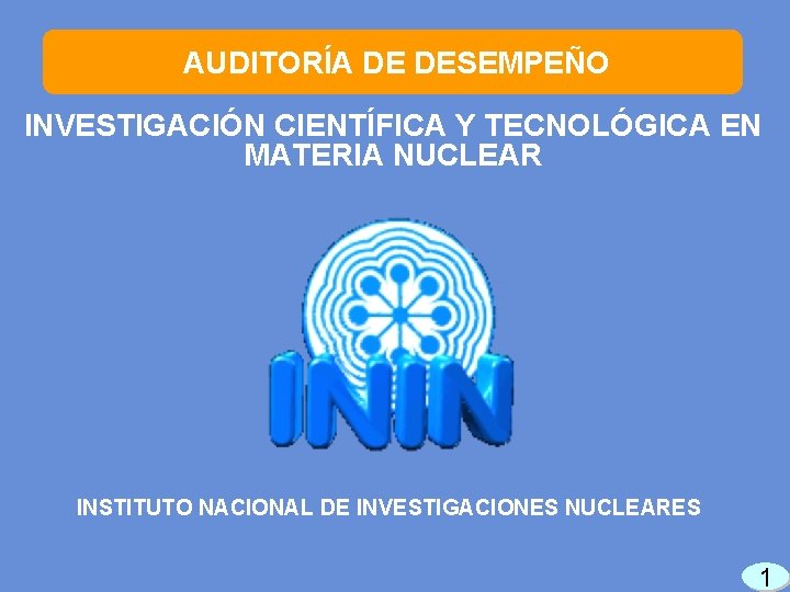 AUDITORÍA DE DESEMPEÑO INVESTIGACIÓN CIENTÍFICA Y TECNOLÓGICA EN MATERIA NUCLEAR INSTITUTO NACIONAL DE INVESTIGACIONES