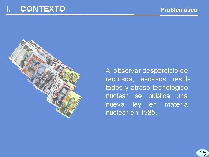 I. CONTEXTO Problemática Al observar desperdicio de recursos, escasos resultados y atraso tecnológico nuclear