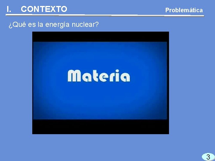 I. CONTEXTO Problemática ¿Qué es la energía nuclear? 3 