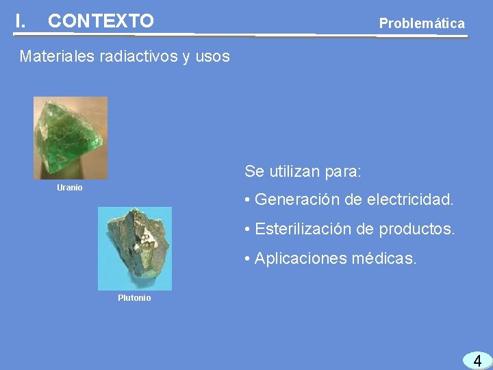 I. CONTEXTO Problemática Materiales radiactivos y usos Se utilizan para: Uranio • Generación de