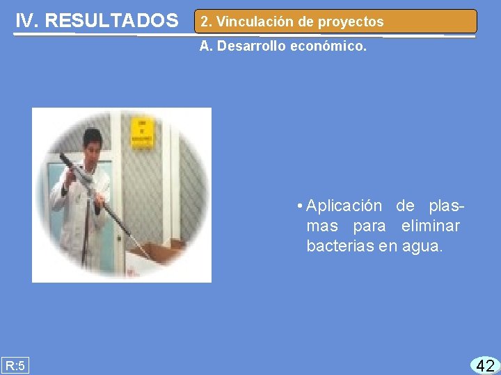 IV. RESULTADOS 2. Vinculación de proyectos A. Desarrollo económico. • Aplicación de plasmas para