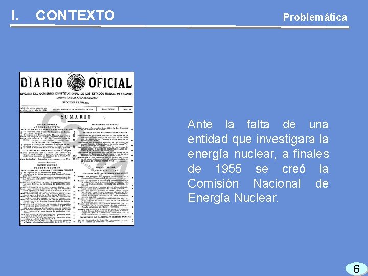 I. CONTEXTO Problemática Ante la falta de una entidad que investigara la energía nuclear,