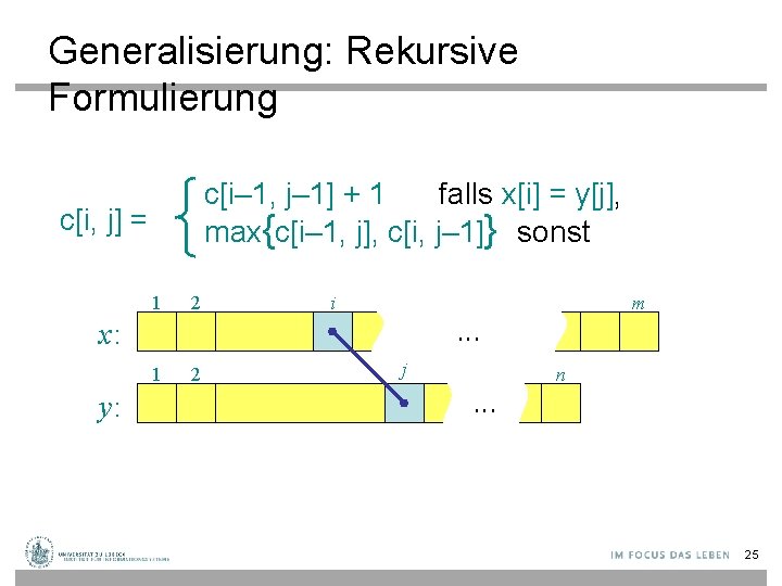 Generalisierung: Rekursive Formulierung c[i– 1, j– 1] + 1 falls x[i] = y[j], max{c[i–
