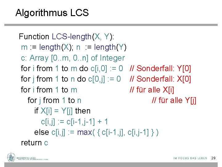 Algorithmus LCS Function LCS-length(X, Y): m : = length(X); n : = length(Y) c: