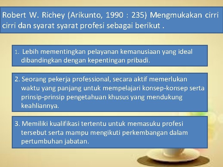Robert W. Richey (Arikunto, 1990 : 235) Mengmukakan cirri dan syarat profesi sebagai berikut.