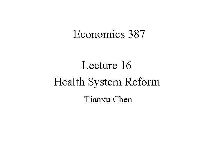 Economics 387 Lecture 16 Health System Reform Tianxu Chen 