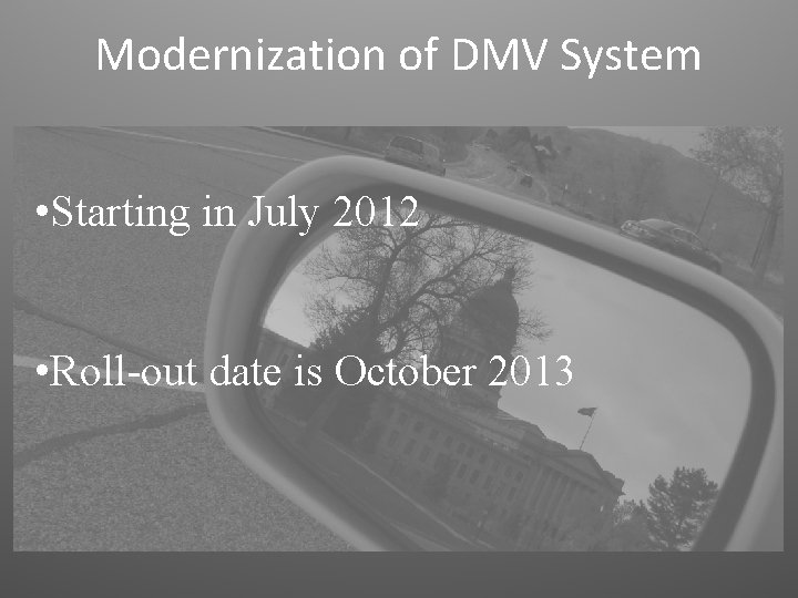 Modernization of DMV System • Starting in July 2012 • Roll-out date is October