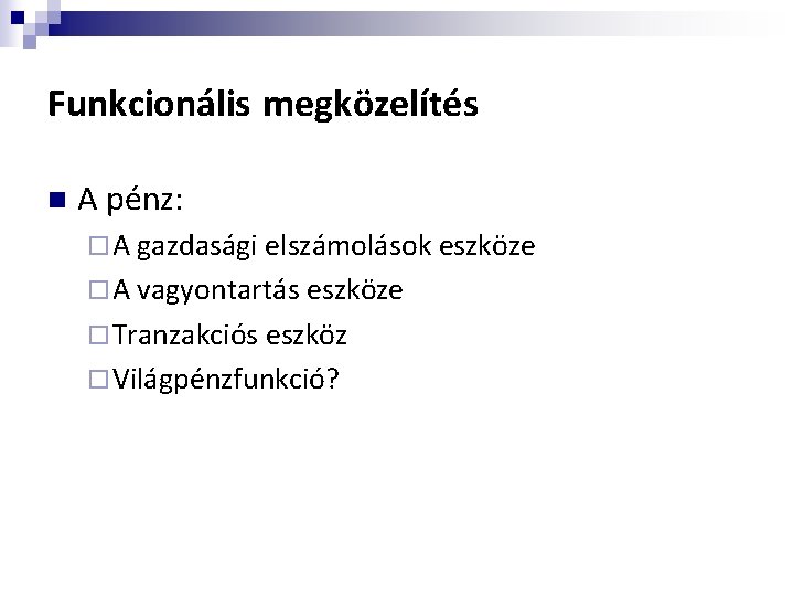 Funkcionális megközelítés n A pénz: ¨ A gazdasági elszámolások eszköze ¨ A vagyontartás eszköze