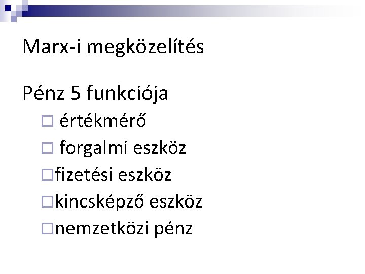 Marx-i megközelítés Pénz 5 funkciója ¨ értékmérő ¨ forgalmi eszköz ¨fizetési eszköz ¨kincsképző eszköz