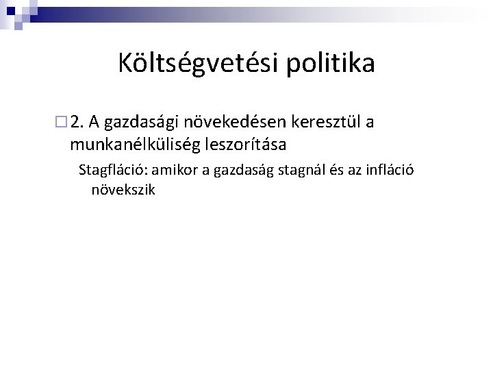 Költségvetési politika ¨ 2. A gazdasági növekedésen keresztül a munkanélküliség leszorítása Stagfláció: amikor a