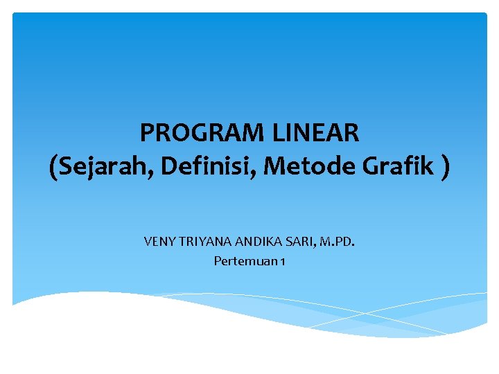 PROGRAM LINEAR (Sejarah, Definisi, Metode Grafik ) VENY TRIYANA ANDIKA SARI, M. PD. Pertemuan