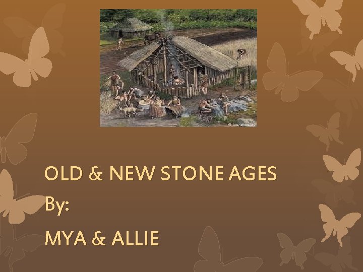 OLD & NEW STONE AGES By: MYA & ALLIE 