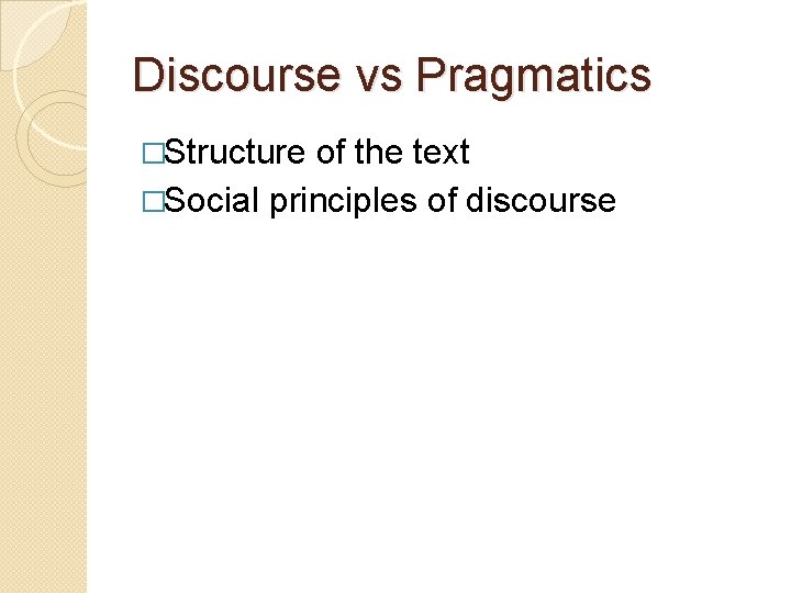 Discourse vs Pragmatics �Structure of the text �Social principles of discourse 