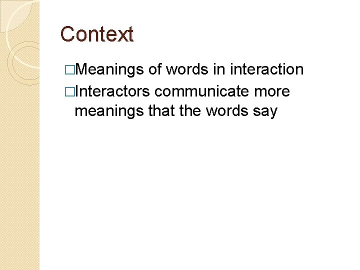 Context �Meanings of words in interaction �Interactors communicate more meanings that the words say