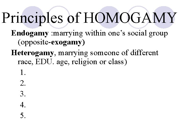 Principles of HOMOGAMY Endogamy : marrying within one’s social group (opposite-exogamy) Heterogamy, marrying someone