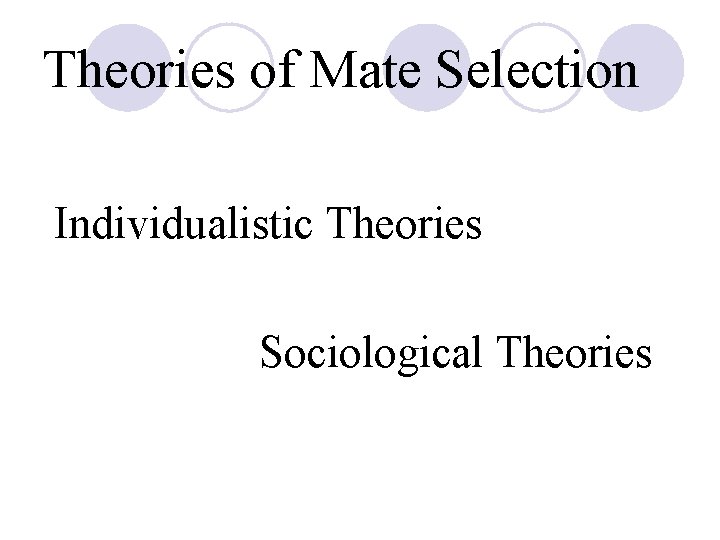 Theories of Mate Selection Individualistic Theories Sociological Theories 
