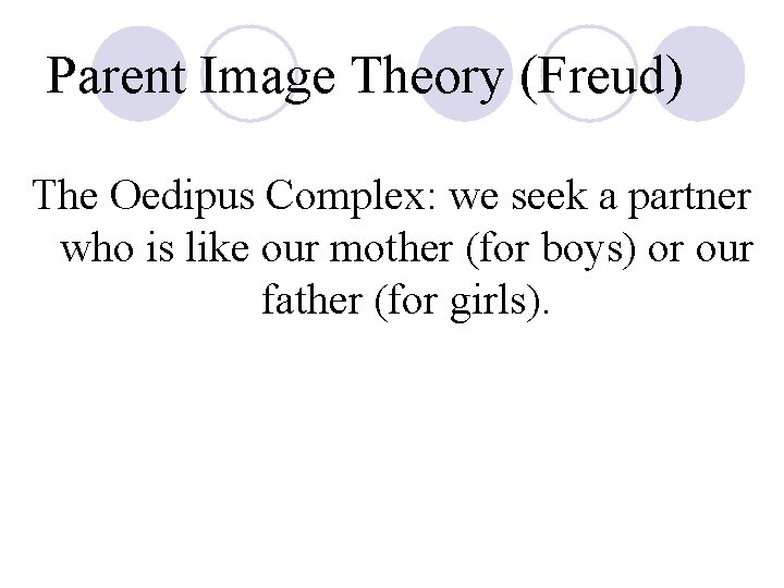 Parent Image Theory (Freud) The Oedipus Complex: we seek a partner who is like