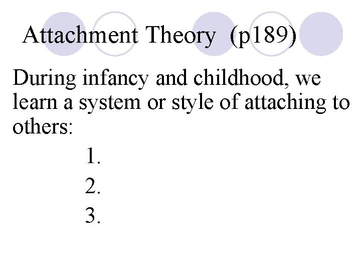 Attachment Theory (p 189) During infancy and childhood, we learn a system or style