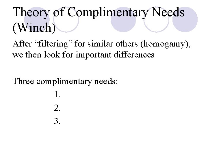 Theory of Complimentary Needs (Winch) After “filtering” for similar others (homogamy), we then look