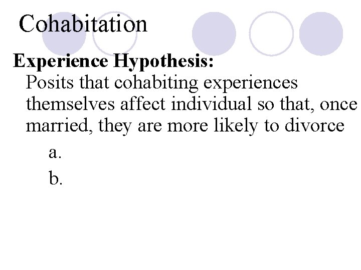 Cohabitation Experience Hypothesis: Posits that cohabiting experiences themselves affect individual so that, once married,
