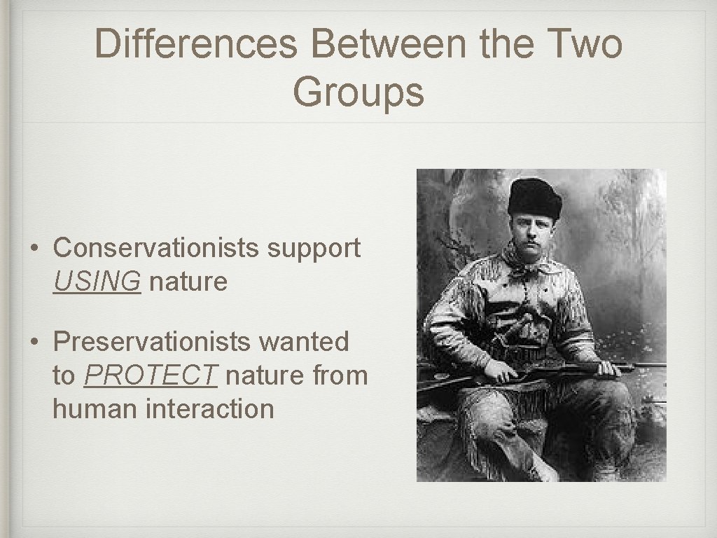 Differences Between the Two Groups • Conservationists support USING nature • Preservationists wanted to