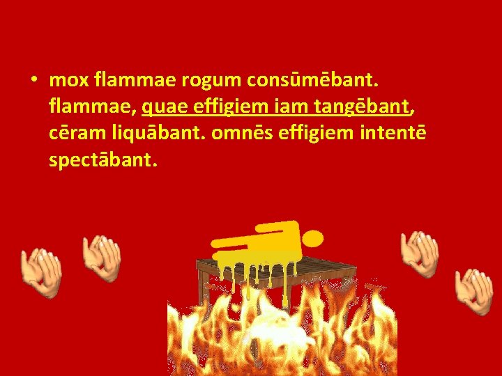  • mox flammae rogum consūmēbant. flammae, quae effigiem iam tangēbant, cēram liquābant. omnēs