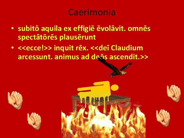 Caerimonia • subitō aquila ex effigiē ēvolāvit. omnēs spectātōrēs plausērunt. • <<ecce!>> inquit rēx.