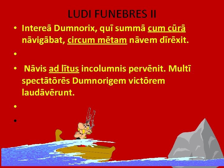 LUDI FUNEBRES II • Intereā Dumnorix, quī summā cum cūrā nāvigābat, circum mētam nāvem