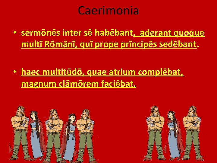 Caerimonia • sermōnēs inter sē habēbant. aderant quoque multī Rōmānī, quī prope prīncipēs sedēbant.