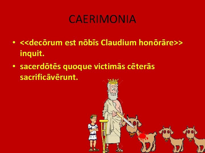 CAERIMONIA • <<decōrum est nōbīs Claudium honōrāre>> inquit. • sacerdōtēs quoque victimās cēterās sacrificāvērunt.