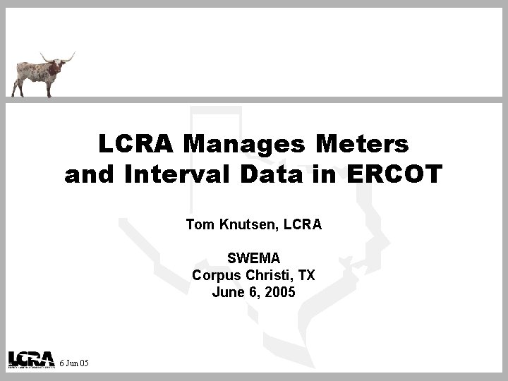 LCRA Manages Meters and Interval Data in ERCOT Tom Knutsen, LCRA SWEMA Corpus Christi,