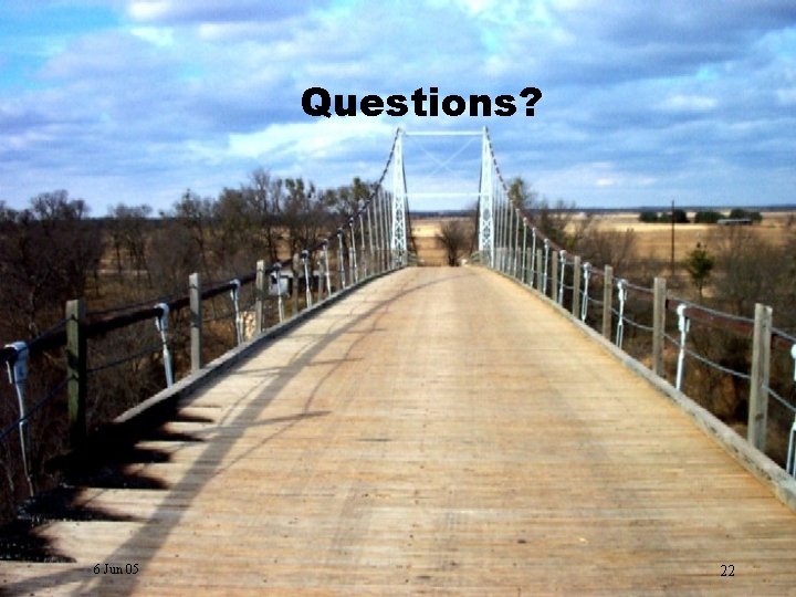 Questions? 6 Jun 05 22 