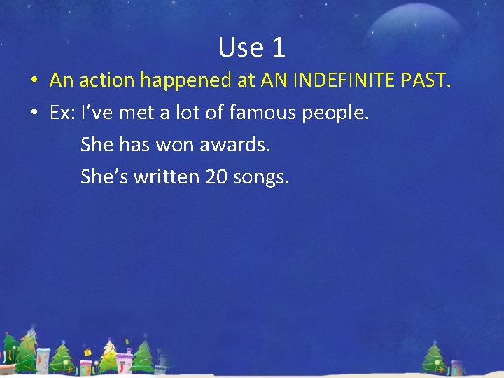 Use 1 • An action happened at AN INDEFINITE PAST. • Ex: I’ve met Use 1 • An action happened at AN INDEFINITE PAST. • Ex: I’ve met