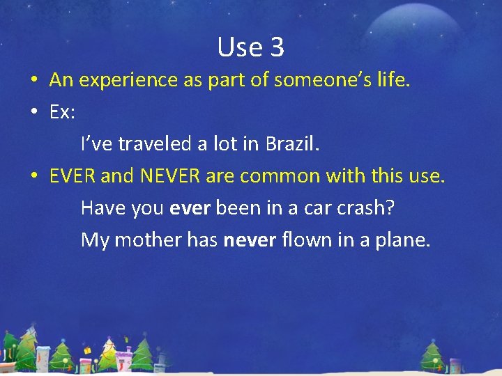 Use 3 • An experience as part of someone’s life. • Ex: I’ve traveled