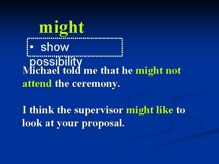 might • show possibility Michael told me that he might not attend the ceremony.