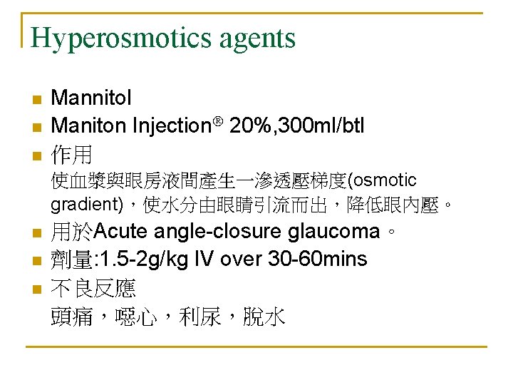 Hyperosmotics agents n n n Mannitol Maniton Injection 20%, 300 ml/btl 作用 使血漿與眼房液間產生一滲透壓梯度(osmotic gradient)，使水分由眼睛引流而出，降低眼內壓。