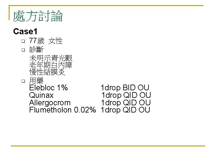 處方討論 Case 1 q q q 77歲 女性 診斷 未明示青光眼 老年期白內障 慢性結膜炎 用藥 Elebloc