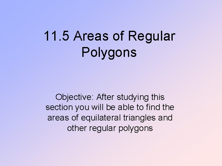 11. 5 Areas of Regular Polygons Objective: After studying this section you will be